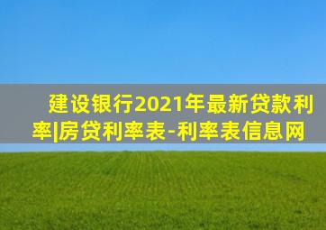 建设银行2021年最新贷款利率|房贷利率表-利率表信息网